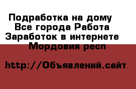 Подработка на дому  - Все города Работа » Заработок в интернете   . Мордовия респ.